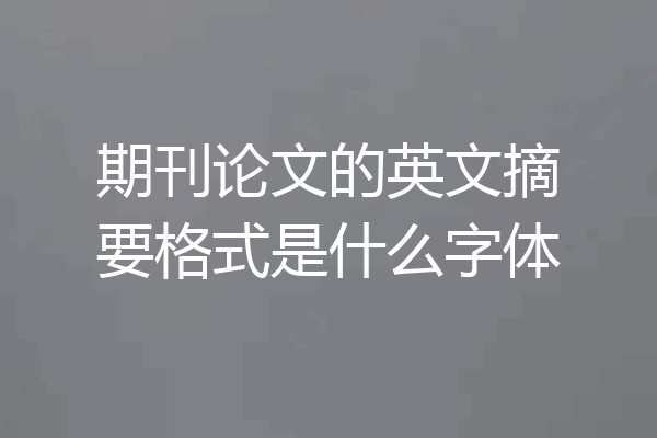 期刊论文的英文摘要格式是什么字体