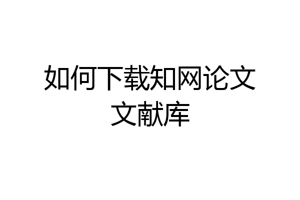 如何下载知网论文文献库