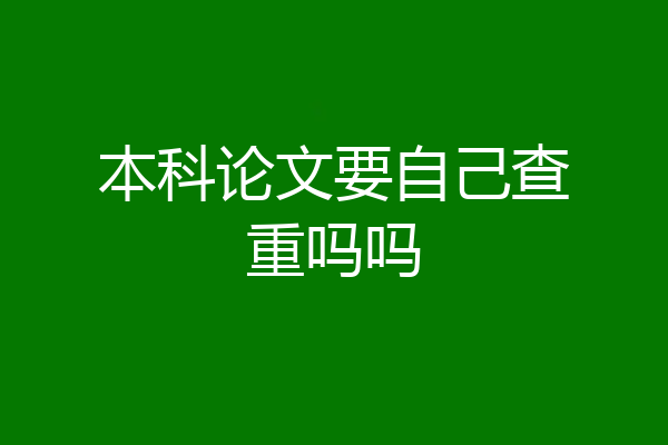 本科论文要自己查重吗吗