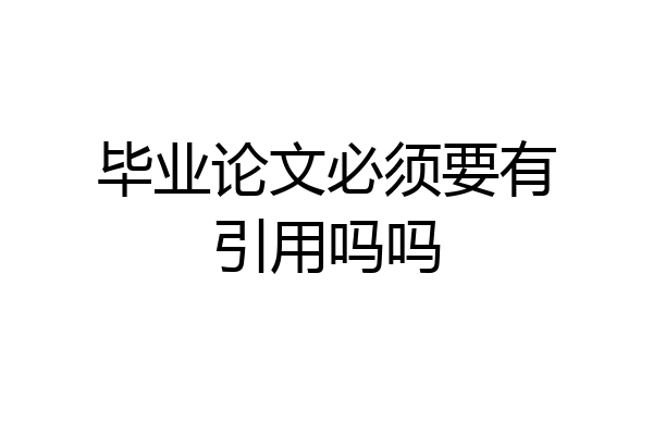 毕业论文必须要有引用吗吗