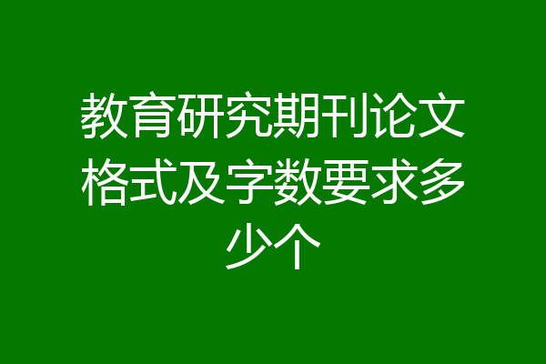 教育研究期刊论文格式及字数要求多少个