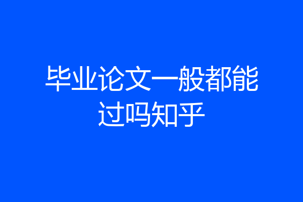 毕业论文一般都能过吗知乎