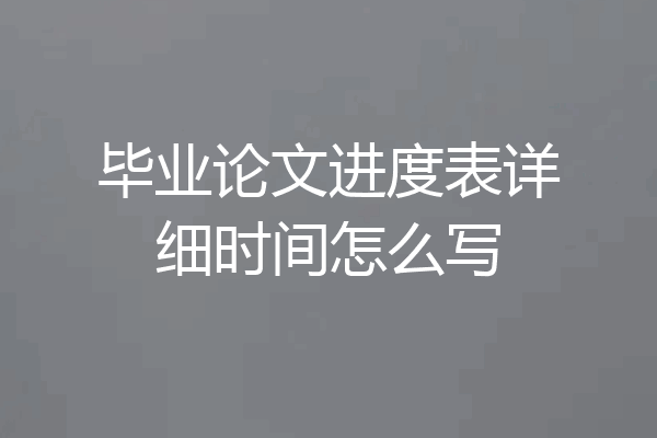 毕业论文进度表详细时间怎么写