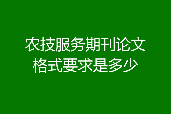 农技服务期刊论文格式要求是多少