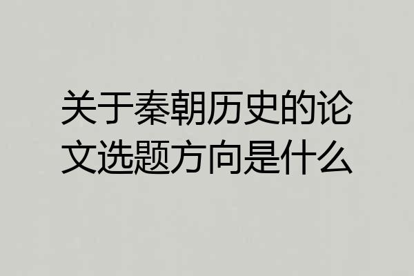 关于秦朝历史的论文选题方向是什么