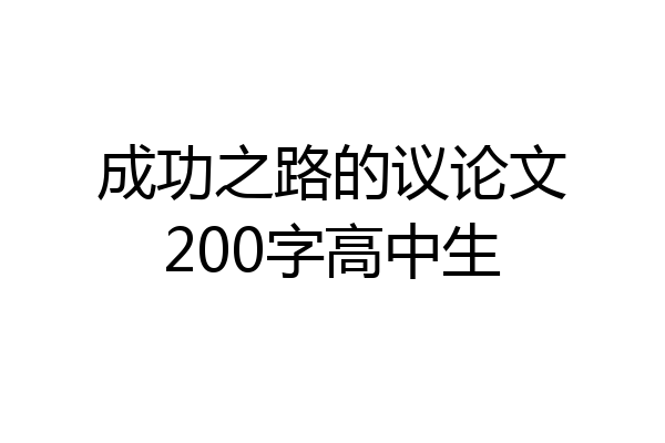 成功之路的议论文200字高中生