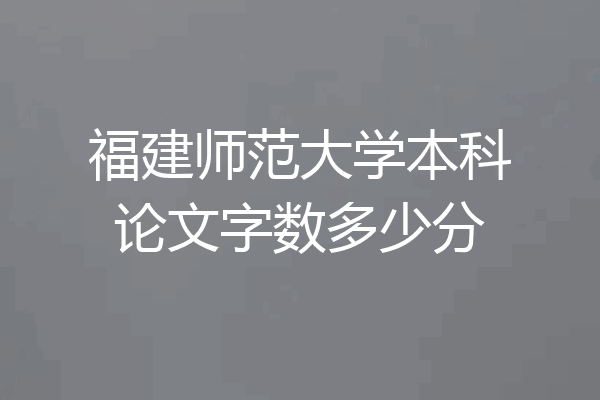 福建师范大学本科论文字数多少分