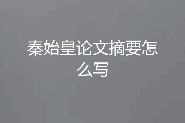 秦始皇论文摘要怎么写