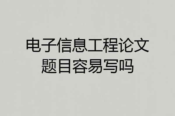 电子信息工程论文题目容易写吗
