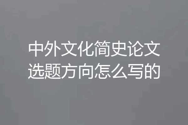 中外文化简史论文选题方向怎么写的