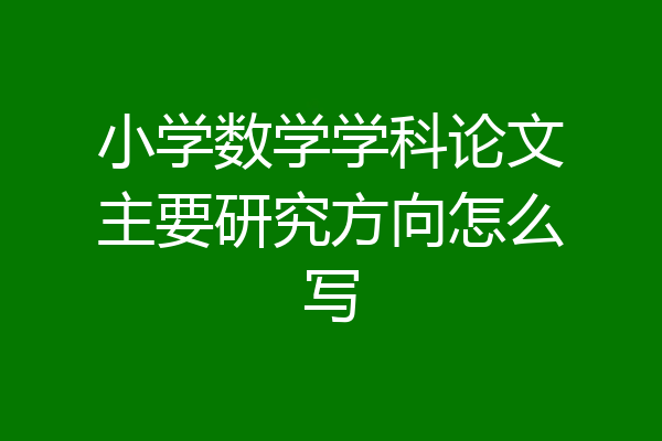 小学数学学科论文主要研究方向怎么写