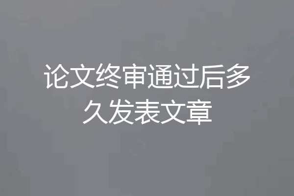 论文终审通过后多久发表文章