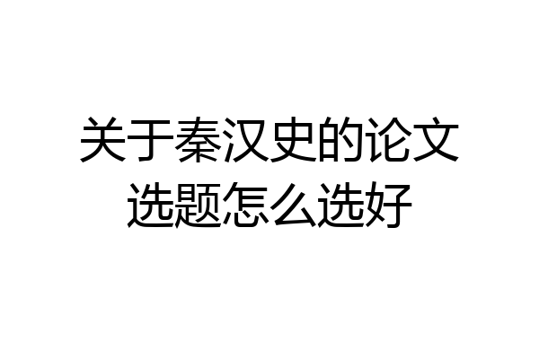 关于秦汉史的论文选题怎么选好
