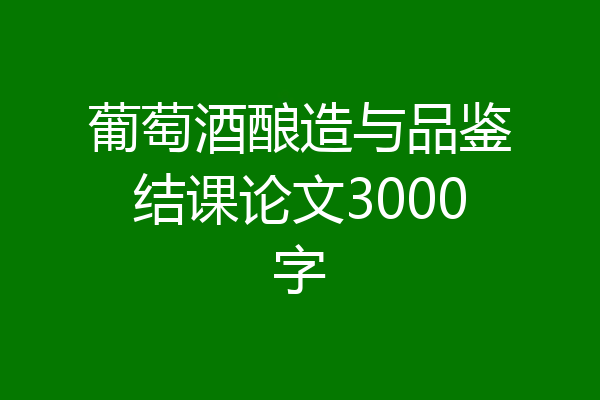 葡萄酒酿造与品鉴结课论文3000字