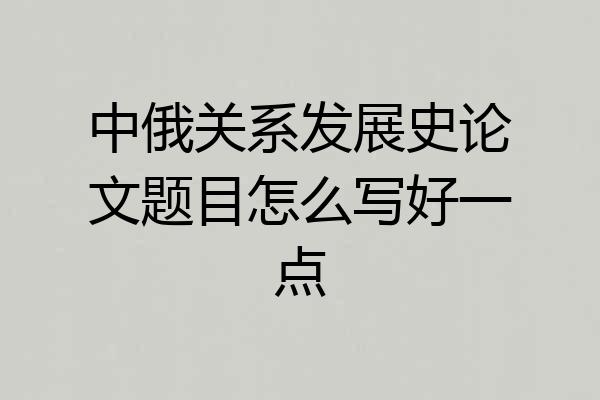 中俄关系发展史论文题目怎么写好一点