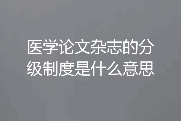 医学论文杂志的分级制度是什么意思
