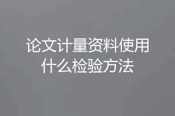 论文计量资料使用什么检验方法