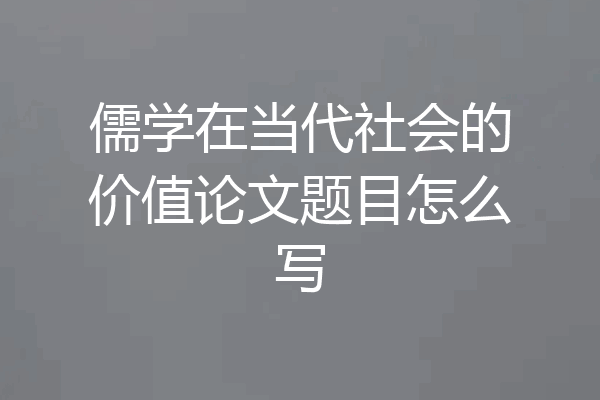 儒学在当代社会的价值论文题目怎么写