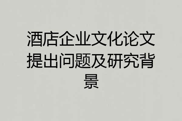 酒店企业文化论文提出问题及研究背景