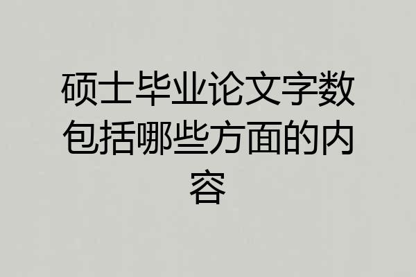 硕士毕业论文字数包括哪些方面的内容