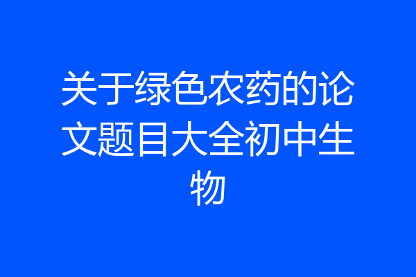 关于绿色农药的论文题目大全初中生物