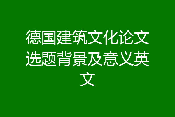 德国建筑文化论文选题背景及意义英文