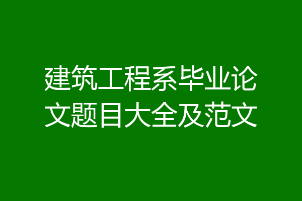 建筑工程系毕业论文题目大全及范文