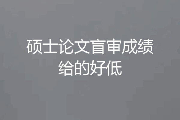 硕士论文盲审成绩给的好低