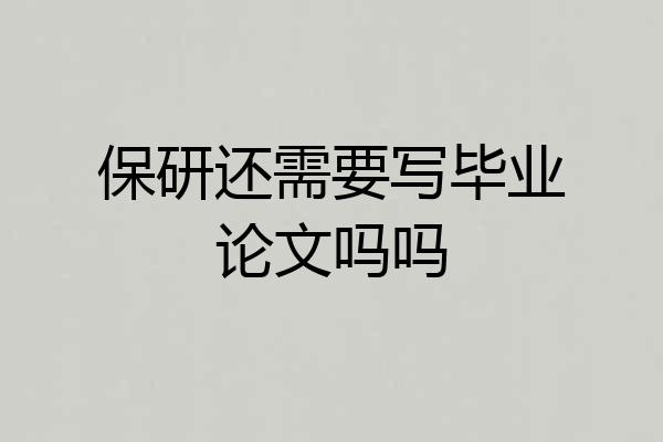 保研还需要写毕业论文吗吗