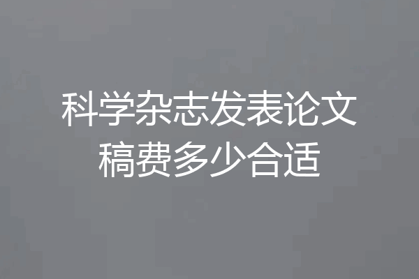 科学杂志发表论文稿费多少合适