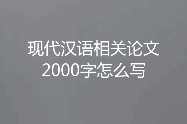 现代汉语相关论文2000字怎么写