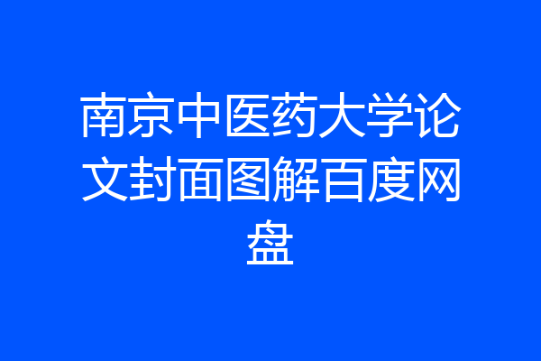 南京中医药大学论文封面图解百度网盘