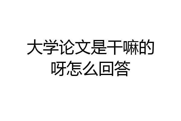 大学论文是干嘛的呀怎么回答