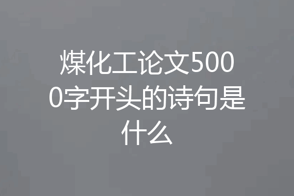 煤化工论文5000字开头的诗句是什么