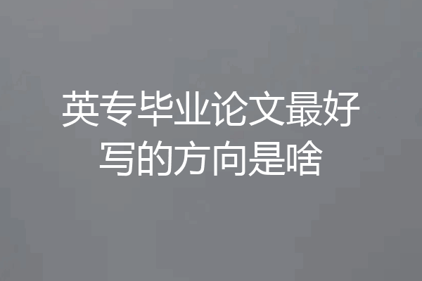 英专毕业论文最好写的方向是啥