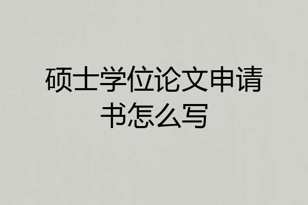 硕士学位论文申请书怎么写
