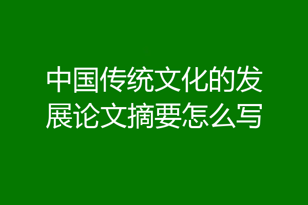 中国传统文化的发展论文摘要怎么写