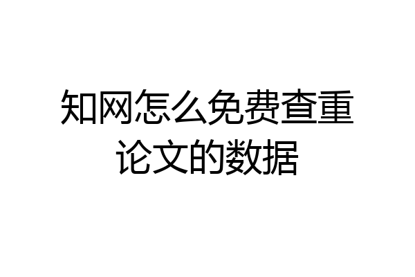 知网怎么免费查重论文的数据