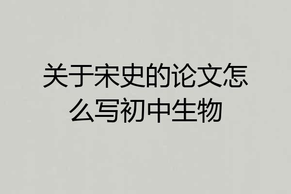 关于宋史的论文怎么写初中生物
