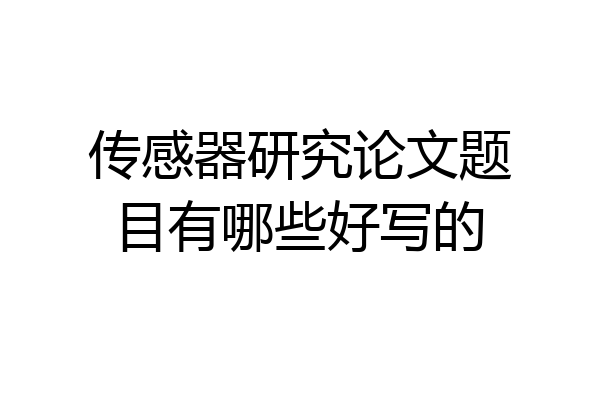 传感器研究论文题目有哪些好写的