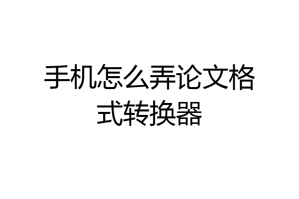 手机怎么弄论文格式转换器