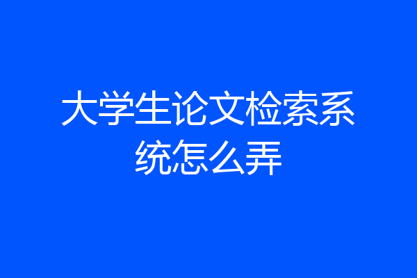 大学生论文检索系统怎么弄