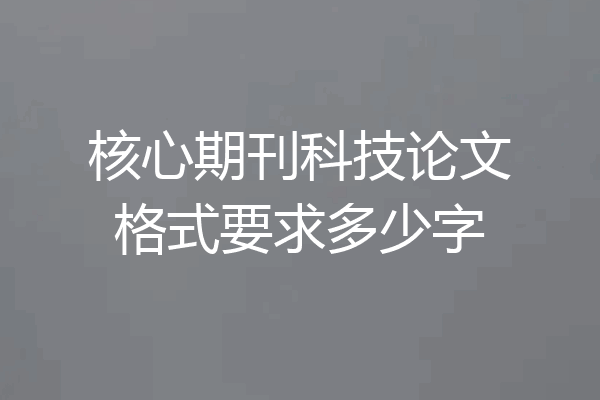核心期刊科技论文格式要求多少字