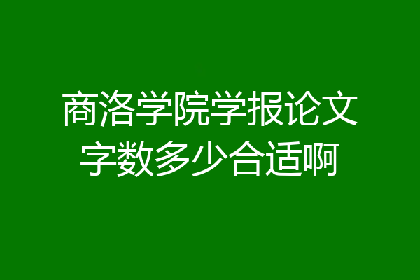 商洛学院学报论文字数多少合适啊