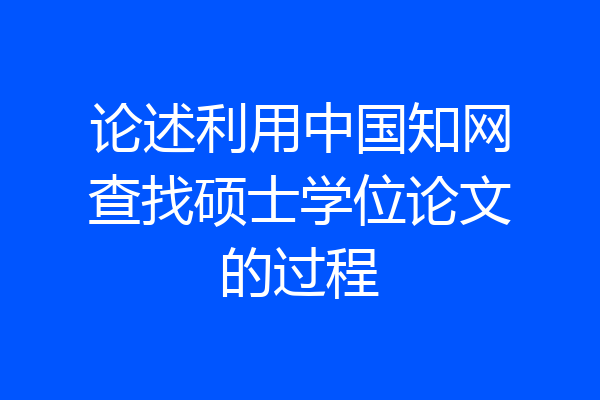 论述利用中国知网查找硕士学位论文的过程