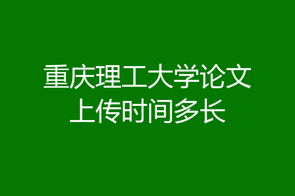 重庆理工大学论文上传时间多长