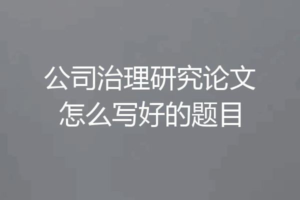 公司治理研究论文怎么写好的题目