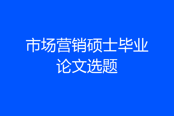 市场营销硕士毕业论文选题