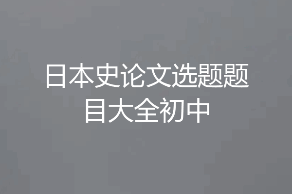 日本史论文选题题目大全初中