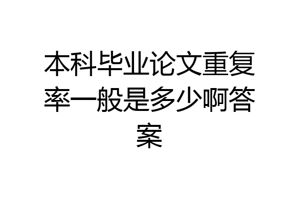 本科毕业论文重复率一般是多少啊答案
